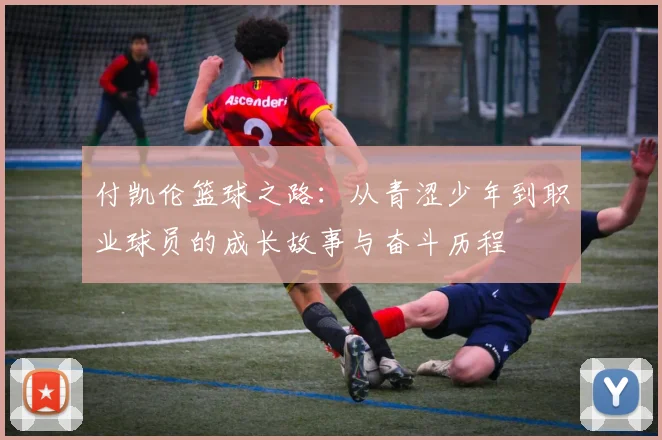 付凯伦篮球之路：从青涩少年到职业球员的成长故事与奋斗历程