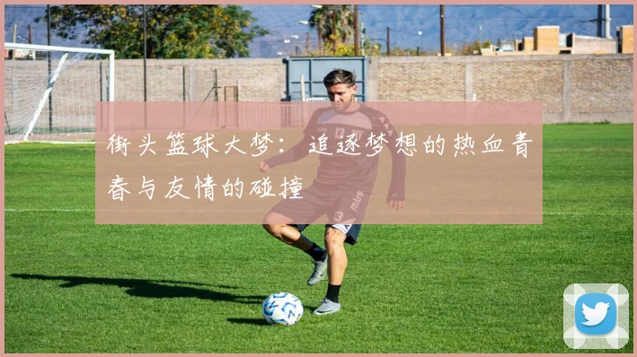 街头篮球大梦：追逐梦想的热血青春与友情的碰撞