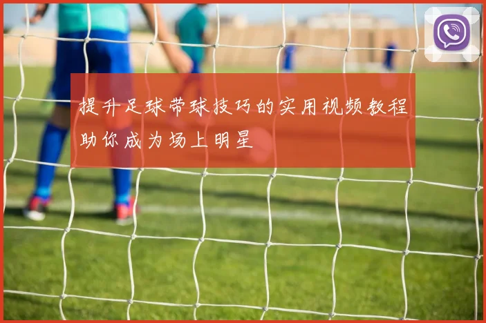 提升足球带球技巧的实用视频教程助你成为场上明星