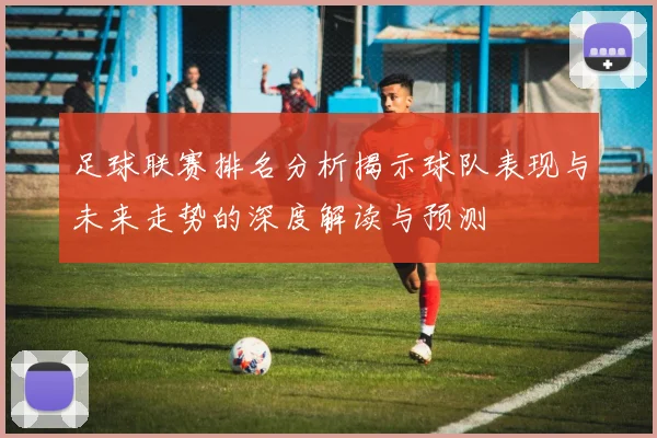 足球联赛排名分析揭示球队表现与未来走势的深度解读与预测