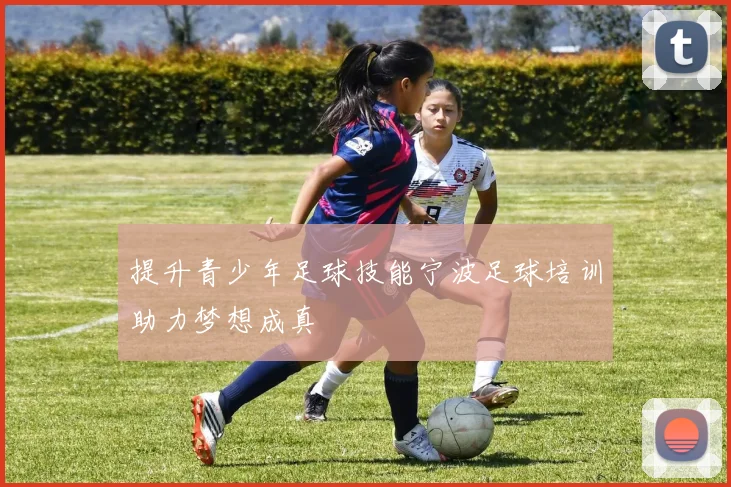 提升青少年足球技能宁波足球培训助力梦想成真