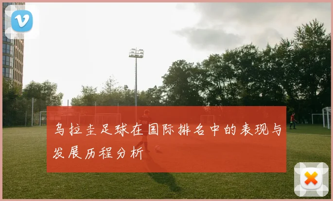 乌拉圭足球在国际排名中的表现与发展历程分析