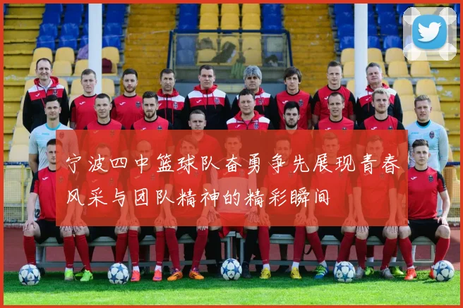 宁波四中篮球队奋勇争先展现青春风采与团队精神的精彩瞬间