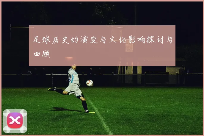 足球历史的演变与文化影响探讨与回顾