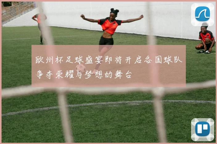 欧州杯足球盛宴即将开启各国球队争夺荣耀与梦想的舞台