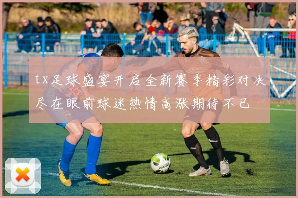 tx足球盛宴开启全新赛季精彩对决尽在眼前球迷热情高涨期待不已